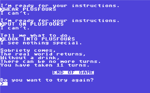 Screenshot of a text-based adventure game running on a blue screen with white pixelated text. The player types commands like “WEAR PLUSFOURS” and “LOOK INTO PLUSFOURS,” but the game responds with “I can’t” or “I see nothing special.” The game then ends with a short poem: “Sobriety comes, The real world returns, Without a drink, There can be no more turns.” It reports the player took 11 turns, followed by “END OF GAME” and the prompt “Do you want to try again?”